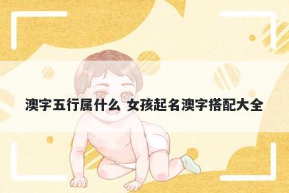 澳字五行属什么 女孩起名澳字搭配大全