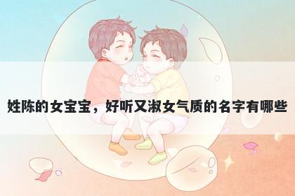 姓陈的女宝宝，好听又淑女气质的名字有哪些