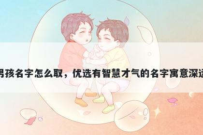 姓禹的男孩名字怎么取，优选有智慧才气的名字寓意深远又好听