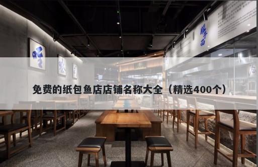 免费的纸包鱼店店铺名称大全（精选400个）