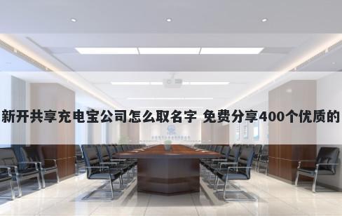 新开共享充电宝公司怎么取名字 免费分享400个优质的