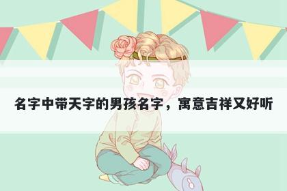 名字中带天字的男孩名字，寓意吉祥又好听