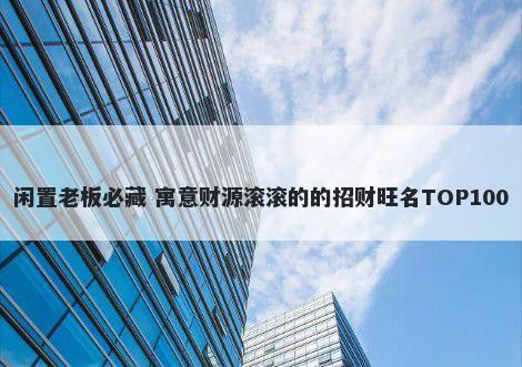 闲置老板必藏 寓意财源滚滚的的招财旺名TOP100