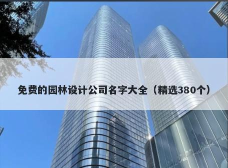 免费的园林设计公司名字大全（精选380个）