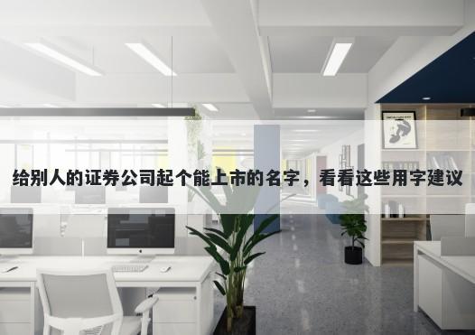 给别人的证券公司起个能上市的名字，看看这些用字建议