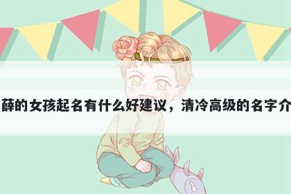 姓薛的女孩起名有什么好建议,清冷高级的名字介绍