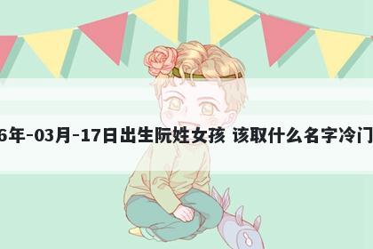 2026年-03月-17日出生阮姓女孩 该取什么名字冷门独特