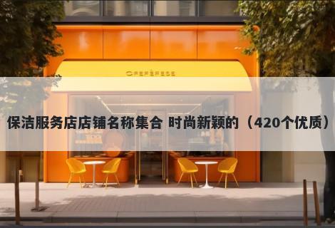 保洁服务店店铺名称集合 时尚新颖的（420个优质）
