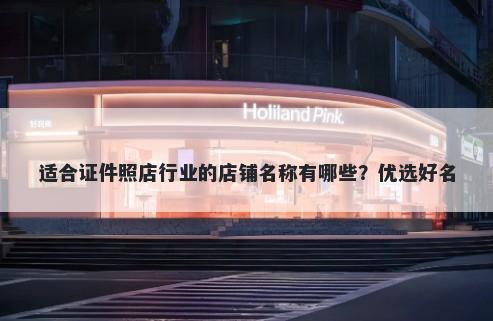 适合证件照店行业的店铺名称有哪些？优选好名