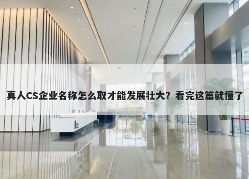 真人CS企业名称怎么取才能发展壮大？看完这篇就懂了