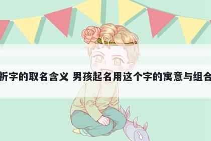 祈字的取名含义 男孩起名用这个字的寓意与组合