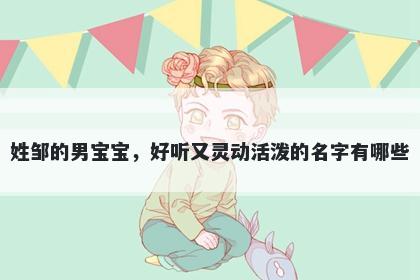 姓邹的男宝宝，好听又灵动活泼的名字有哪些