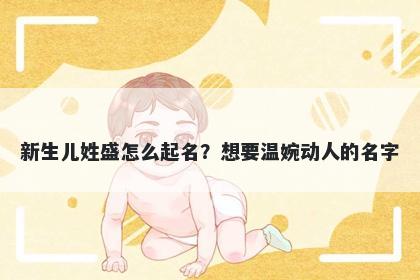 新生儿姓盛怎么起名？想要温婉动人的名字