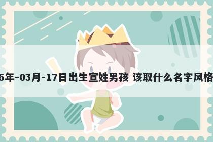 2026年-03月-17日出生宣姓男孩 该取什么名字风格独特