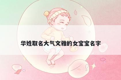 华姓取名大气文雅的女宝宝名字