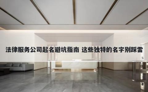 法律服务公司起名避坑指南 这些独特的名字别踩雷