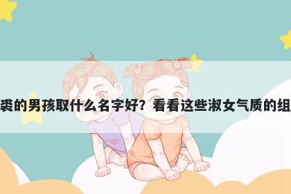 姓裘的男孩取什么名字好？看看这些淑女气质的组合
