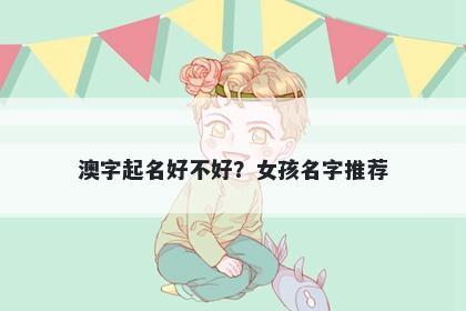 澳字起名好不好？女孩名字推荐