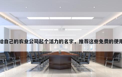 给自己的农业公司起个活力的名字，推荐这些免费的使用