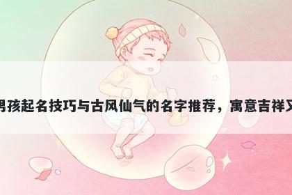 湛姓男孩起名技巧与古风仙气的名字推荐，寓意吉祥又好听