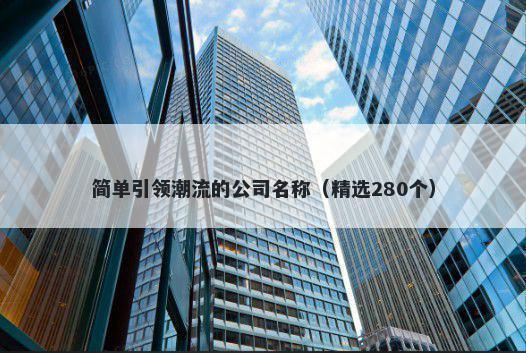 简单引领潮流的公司名称（精选280个）
