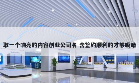 取一个响亮的内容创业公司名 含签约顺利的才够吸睛