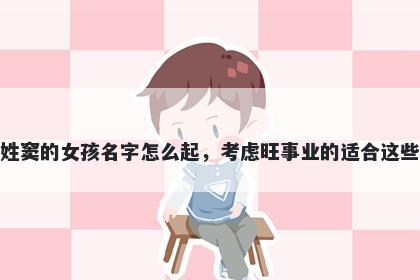 姓窦的女孩名字怎么起，考虑旺事业的适合这些