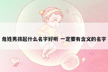 危姓男孩起什么名字好听 一定要有含义的名字