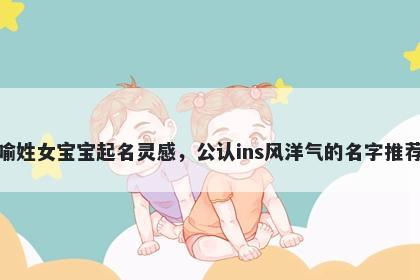 喻姓女宝宝起名灵感，公认ins风洋气的名字推荐