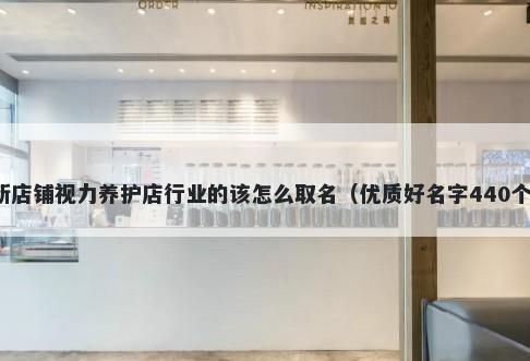 新店铺视力养护店行业的该怎么取名（优质好名字440个）