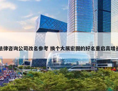 法律咨询公司改名参考 换个大展宏图的好名重启高增长