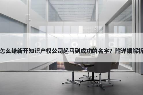 怎么给新开知识产权公司起马到成功的名字？附详细解析