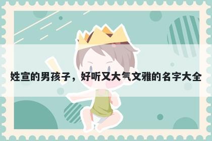 姓宣的男孩子，好听又大气文雅的名字大全