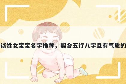 谈姓女宝宝名字推荐，契合五行八字且有气质的