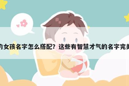 姓凌的女孩名字怎么搭配？这些有智慧才气的名字完美契合
