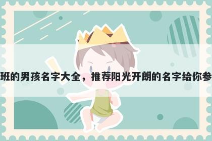 姓班的男孩名字大全，推荐阳光开朗的名字给你参考