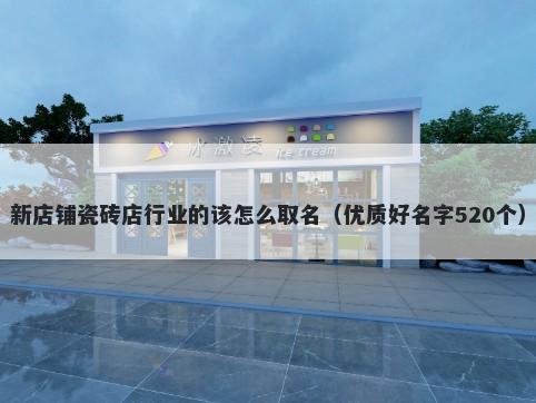 新店铺瓷砖店行业的该怎么取名（优质好名字520个）