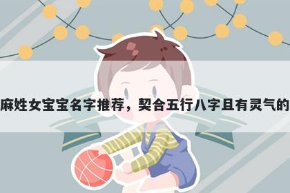 麻姓女宝宝名字推荐，契合五行八字且有灵气的