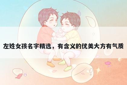 左姓女孩名字精选，有含义的优美大方有气质