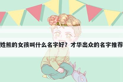 姓熊的女孩叫什么名字好？才华出众的名字推荐