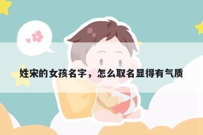 姓宋的女孩名字，怎么取名显得有气质