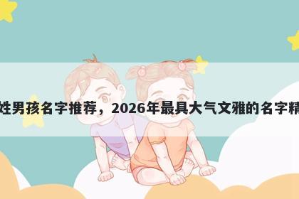毕姓男孩名字推荐，2026年最具大气文雅的名字精选