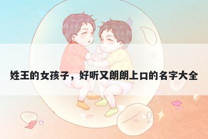 姓王的女孩子，好听又朗朗上口的名字大全