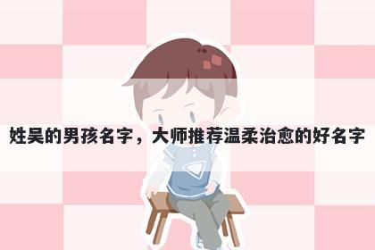 姓吴的男孩名字，大师推荐温柔治愈的好名字