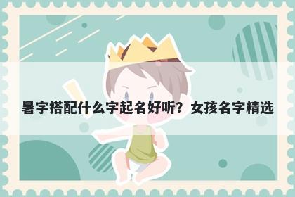 暑字搭配什么字起名好听？女孩名字精选