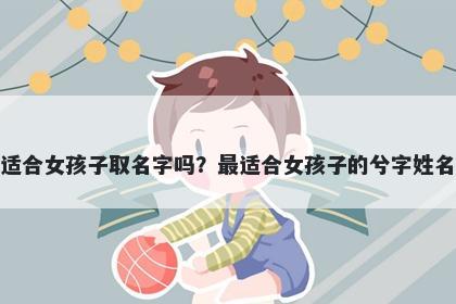 兮字适合女孩子取名字吗？最适合女孩子的兮字姓名大全