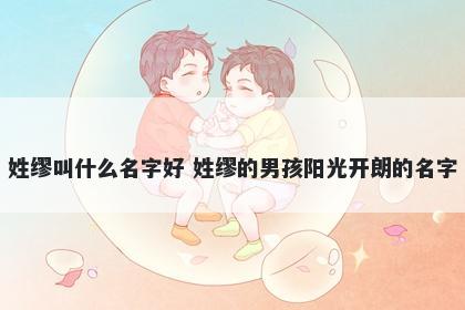 姓缪叫什么名字好 姓缪的男孩阳光开朗的名字