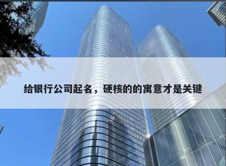 给银行公司起名，硬核的的寓意才是关键
