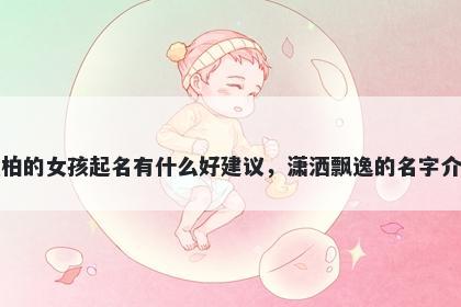 姓柏的女孩起名有什么好建议，潇洒飘逸的名字介绍