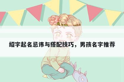 绍字起名忌讳与搭配技巧，男孩名字推荐